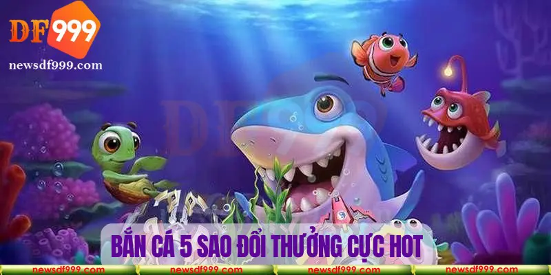 Bắn cá 5 sao là trò chơi nổi bật trong bắn cá online đổi thưởng