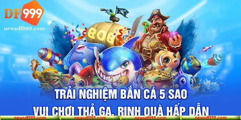 Bắn cá 5 sao – Tựa game đổi thưởng hot nhất tại nhà cái DF999