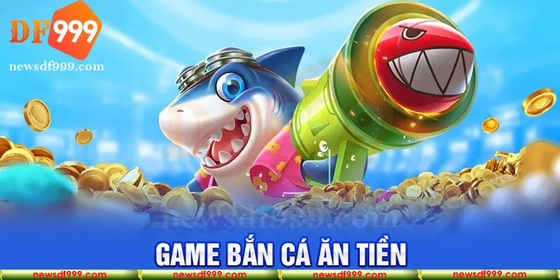 Bắn cá ăn tiền tại nhà cái DF999 là game hot nhất hiện nay