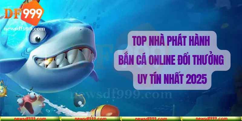 Bắn cá online đổi thưởng được phân phối bởi các nhà phát hành uy tín