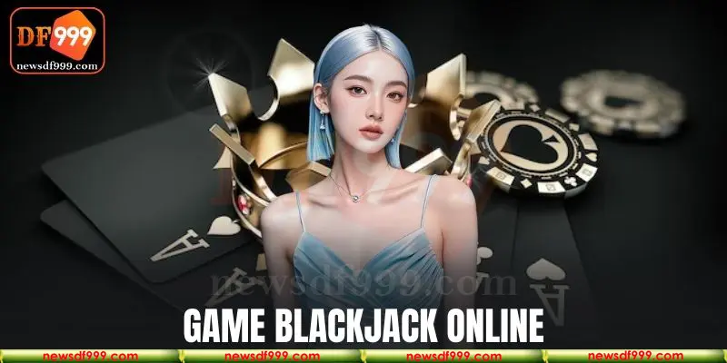 Game Blackjack online tại nhà cái DF999 mang đến những giây phút giải trí thú vị