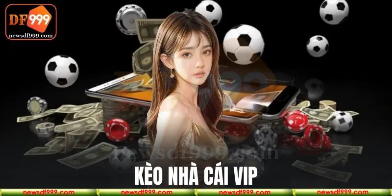 Kèo nhà cái vip tại nhà cái DF999 cung cấp tỷ lệ cược cực hấp dẫn