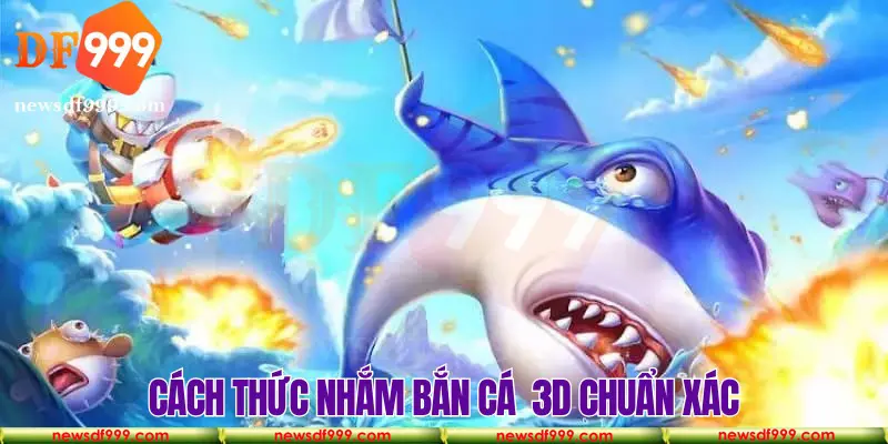 Kỹ thuật ngắm bắn cá 3D bách phát chuẩn xác nhất