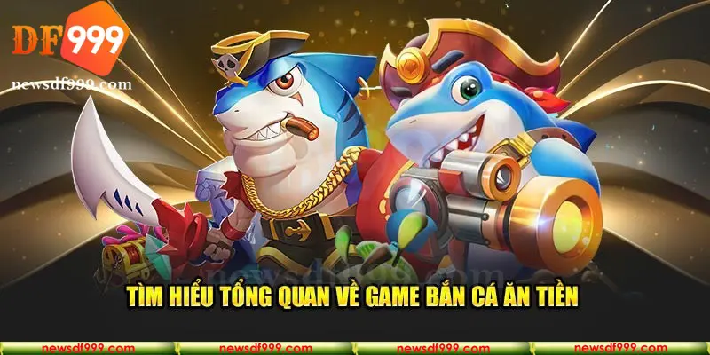 Tìm hiểu tổng quan về tựa game hot bắn cá ăn tiền